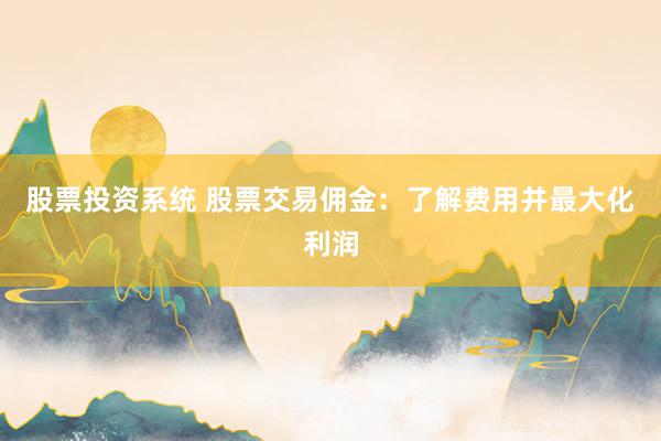 股票投资系统 股票交易佣金：了解费用并最大化利润