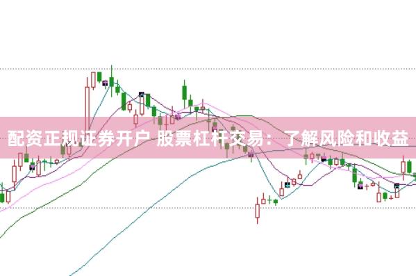 配资正规证券开户 股票杠杆交易：了解风险和收益