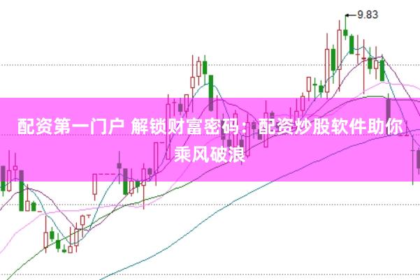 配资第一门户 解锁财富密码：配资炒股软件助你乘风破浪