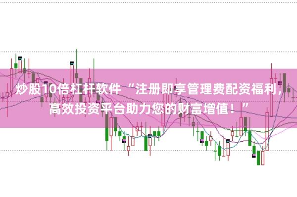 炒股10倍杠杆软件 “注册即享管理费配资福利，高效投资平台助力您的财富增值！”