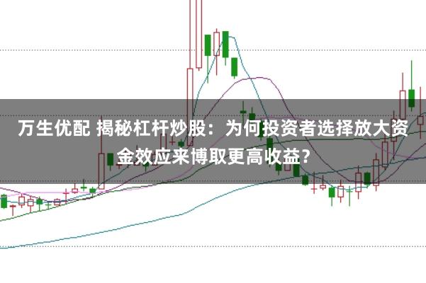 万生优配 揭秘杠杆炒股：为何投资者选择放大资金效应来博取更高收益？