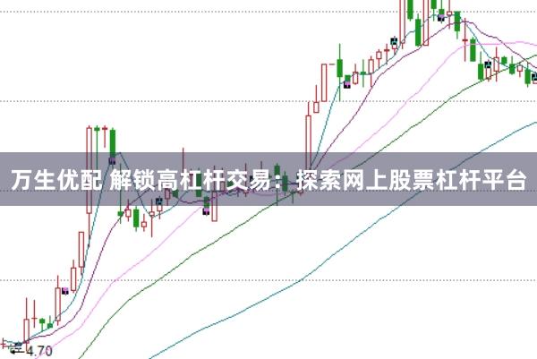 万生优配 解锁高杠杆交易：探索网上股票杠杆平台