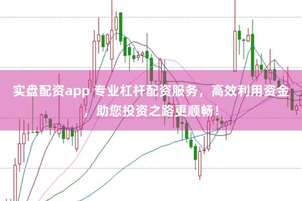 实盘配资app 专业杠杆配资服务，高效利用资金，助您投资之路更顺畅！