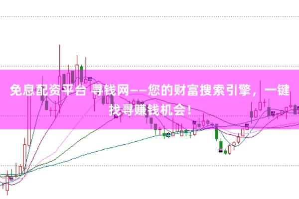 免息配资平台 寻钱网——您的财富搜索引擎，一键找寻赚钱机会！