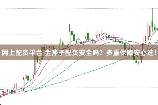 网上配资平台 金斧子配资安全吗？多重保障安心选！