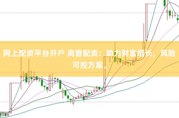网上配资平台开户 高管配资:助力财富增长,风险可控方案。
