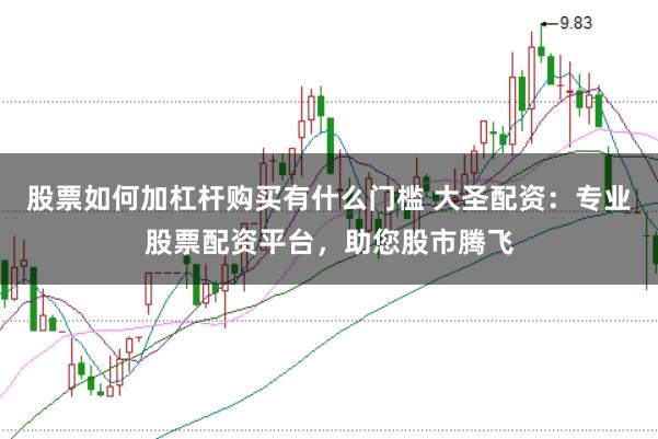 股票如何加杠杆购买有什么门槛 大圣配资：专业股票配资平台，助您股市腾飞
