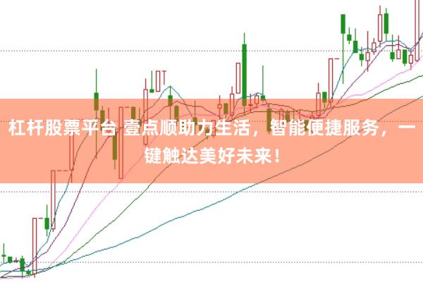 杠杆股票平台 壹点顺助力生活，智能便捷服务，一键触达美好未来！
