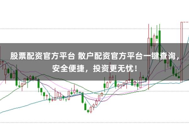 股票配资官方平台 散户配资官方平台一键查询，安全便捷，投资更无忧！