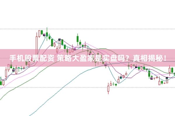 手机股票配资 策略大盈家是实盘吗？真相揭秘！