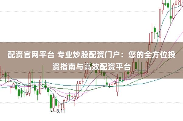 配资官网平台 专业炒股配资门户：您的全方位投资指南与高效配资平台