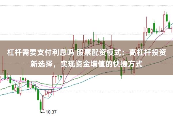 杠杆需要支付利息吗 股票配资模式：高杠杆投资新选择，实现资金增值的快捷方式