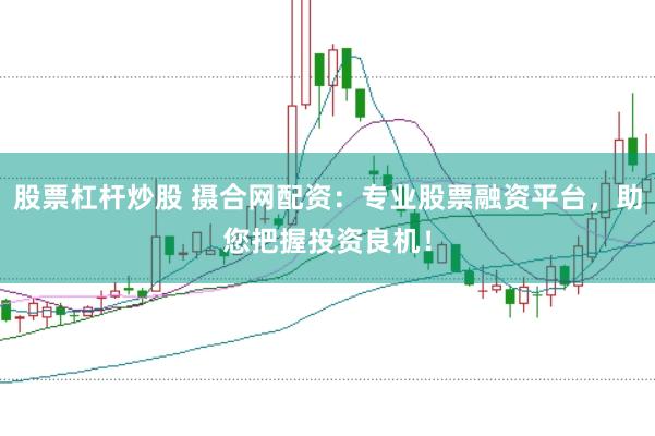 股票杠杆炒股 摄合网配资：专业股票融资平台，助您把握投资良机！