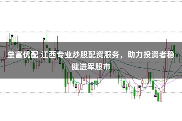 垒富优配 江西专业炒股配资服务，助力投资者稳健进军股市