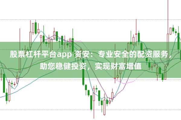 股票杠杆平台app 资安：专业安全的配资服务，助您稳健投资，实现财富增值