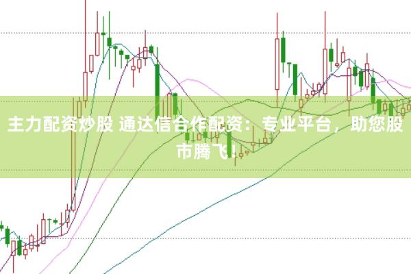 主力配资炒股 通达信合作配资：专业平台，助您股市腾飞！