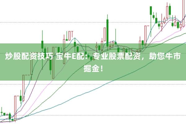 炒股配资技巧 宝牛E配：专业股票配资，助您牛市掘金！
