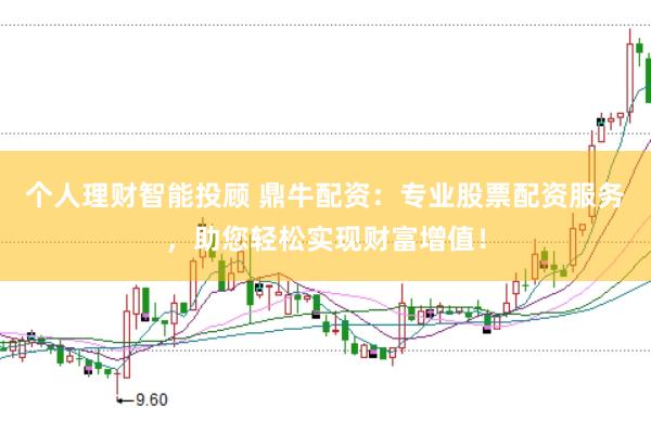 个人理财智能投顾 鼎牛配资:专业股票配资服务,助您轻松实现财富增值!