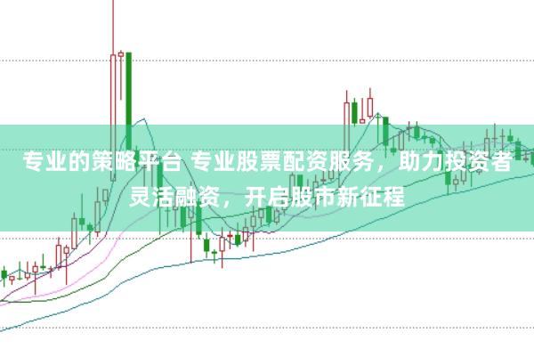 专业的策略平台 专业股票配资服务,助力投资者灵活融资,开启股市新征程
