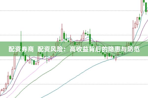 配资券商  配资风险：高收益背后的隐患与防范