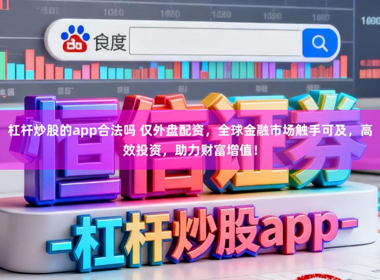 杠杆炒股的app合法吗 仅外盘配资，全球金融市场触手可及，高效投资，助力财富增值！