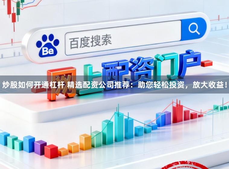 炒股如何开通杠杆 精选配资公司推荐：助您轻松投资，放大收益！