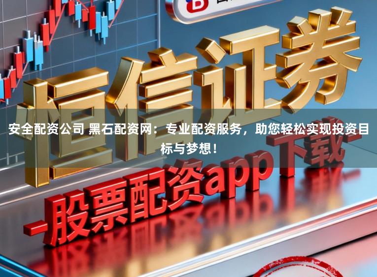 安全配资公司 黑石配资网:专业配资服务,助您轻松实现投资目标与梦想!