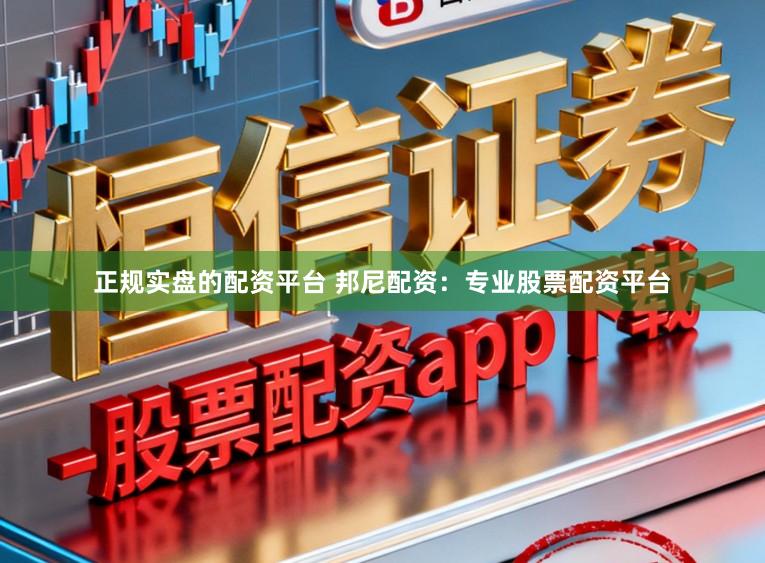 正规实盘的配资平台 邦尼配资：专业股票配资平台