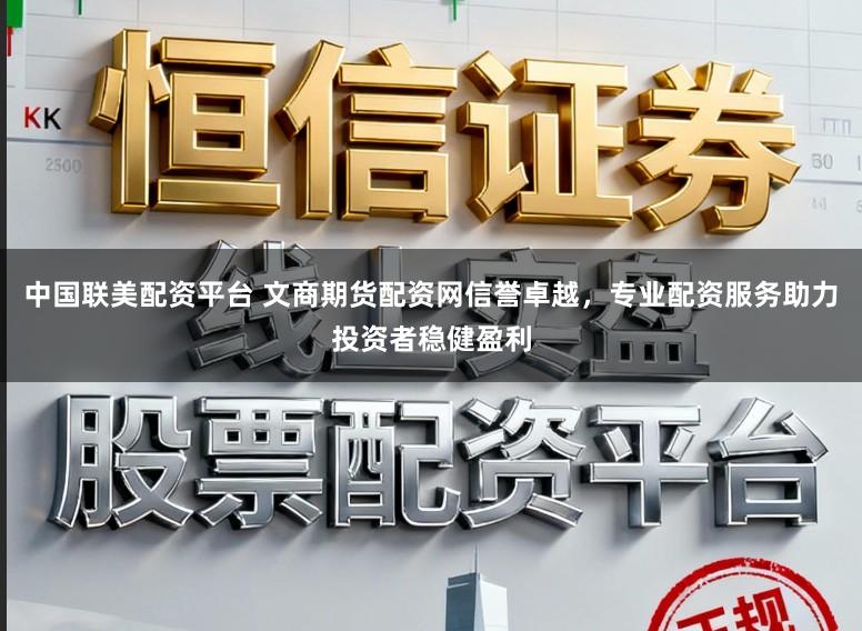 中国联美配资平台 文商期货配资网信誉卓越，专业配资服务助力投资者稳健盈利