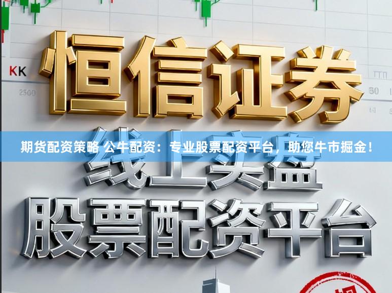 期货配资策略 公牛配资：专业股票配资平台，助您牛市掘金！