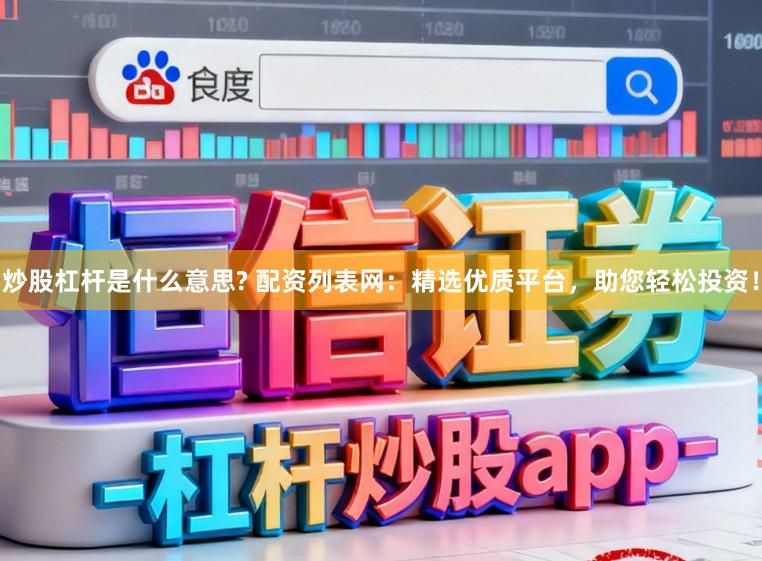 炒股杠杆是什么意思? 配资列表网：精选优质平台，助您轻松投资！