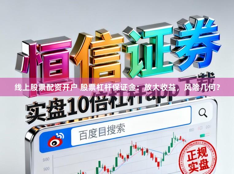 线上股票配资开户 股票杠杆保证金:放大收益,风险几何?