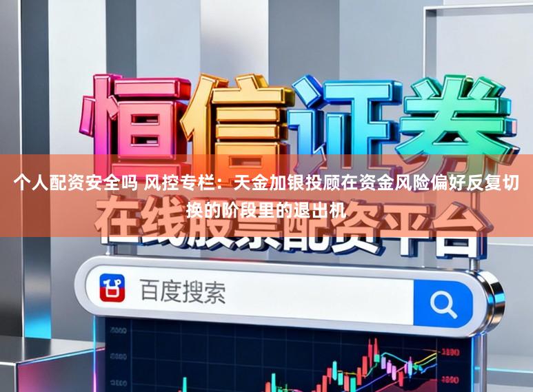 个人配资安全吗 风控专栏：天金加银投顾在资金风险偏好反复切换的阶段里的退出机