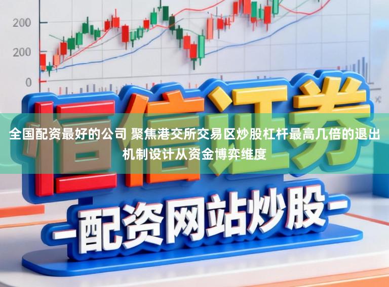 全国配资最好的公司 聚焦港交所交易区炒股杠杆最高几倍的退出机制设计从资金博弈维度