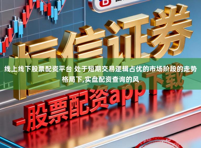 线上线下股票配资平台 处于短期交易逻辑占优的市场阶段的走势格局下,实盘配资查询的风