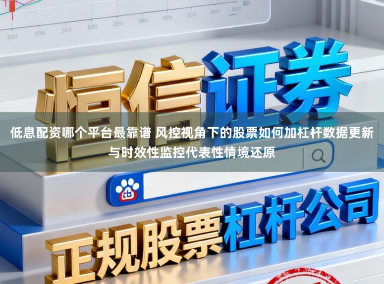 低息配资哪个平台最靠谱 风控视角下的股票如何加杠杆数据更新与时效性监控代表性情境还原