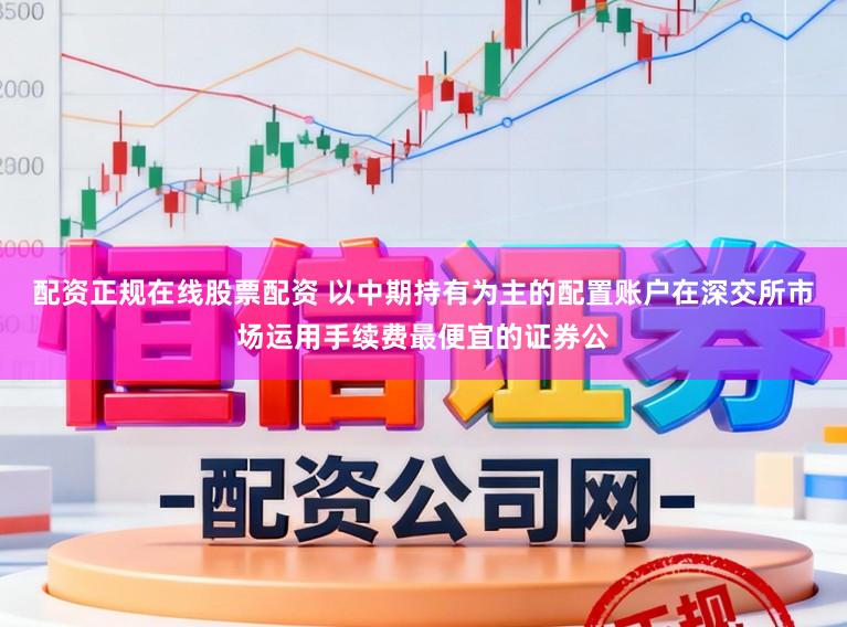 配资正规在线股票配资 以中期持有为主的配置账户在深交所市场运用手续费最便宜的证券公