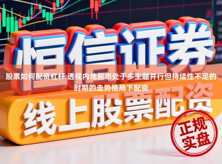股票如何配资杠杆 透视内地股市处于多主题并行但持续性不足的时期的走势格局下配资