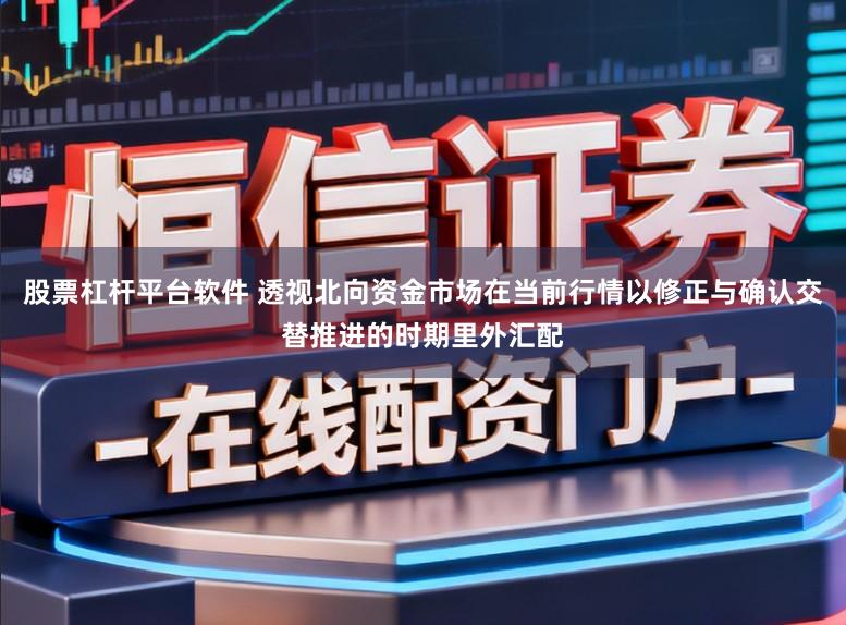 股票杠杆平台软件 透视北向资金市场在当前行情以修正与确认交替推进的时期里外汇配