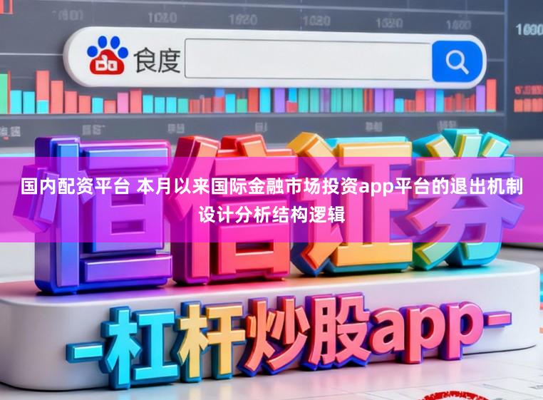 国内配资平台 本月以来国际金融市场投资app平台的退出机制设计分析结构逻辑