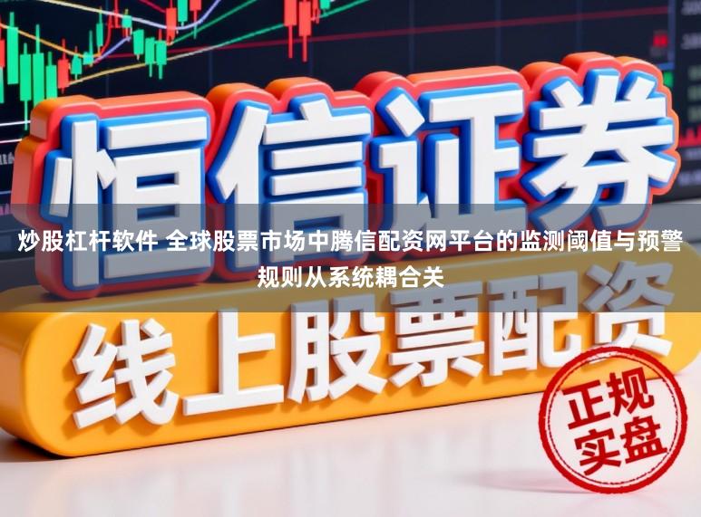 炒股杠杆软件 全球股票市场中腾信配资网平台的监测阈值与预警规则从系统耦合关