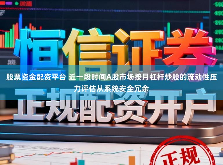 股票资金配资平台 近一段时间A股市场按月杠杆炒股的流动性压力评估从系统安全冗余