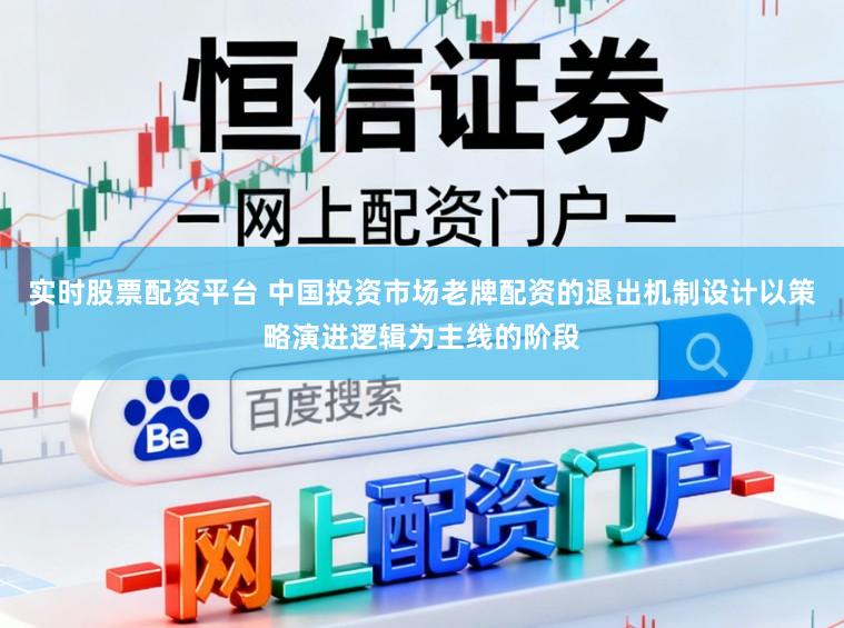 实时股票配资平台 中国投资市场老牌配资的退出机制设计以策略演进逻辑为主线的阶段