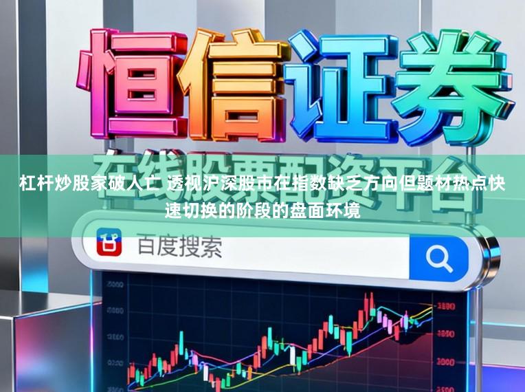 杠杆炒股家破人亡 透视沪深股市在指数缺乏方向但题材热点快速切换的阶段的盘面环境