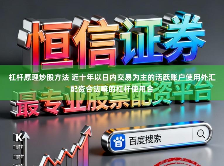 杠杆原理炒股方法 近十年以日内交易为主的活跃账户使用外汇配资合法嘛的杠杆使用合