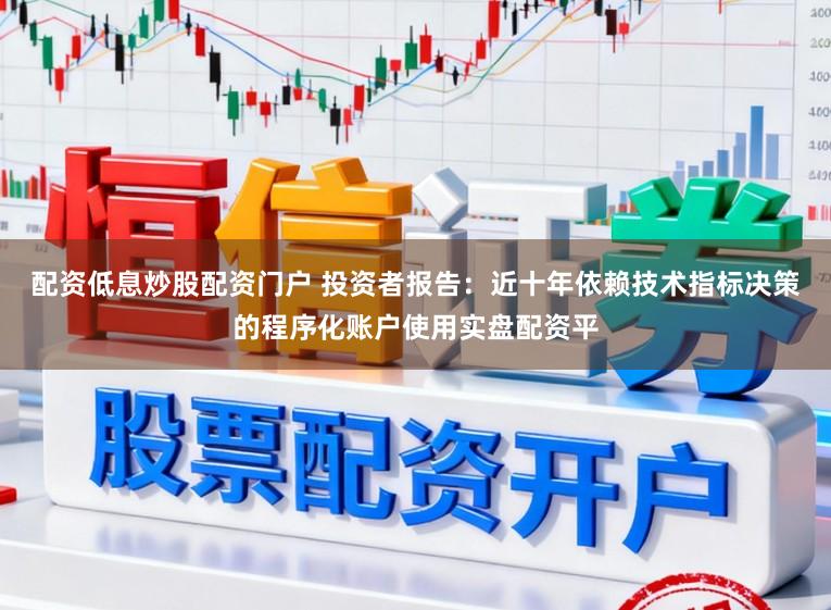 配资低息炒股配资门户 投资者报告：近十年依赖技术指标决策的程序化账户使用实盘配资平