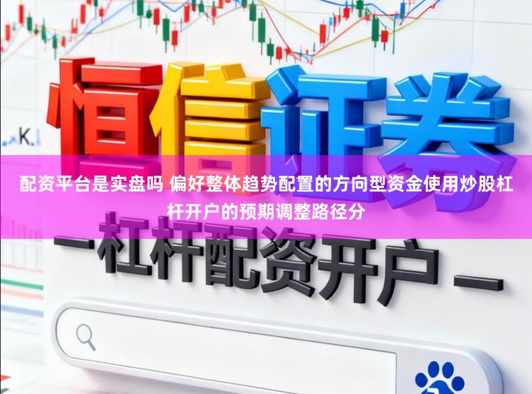 配资平台是实盘吗 偏好整体趋势配置的方向型资金使用炒股杠杆开户的预期调整路径分