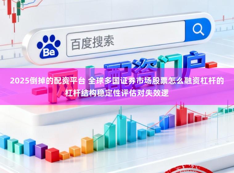 2025倒掉的配资平台 全球多国证券市场股票怎么融资杠杆的杠杆结构稳定性评估对失效逻