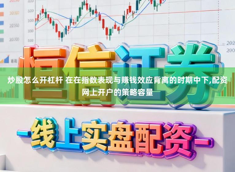 炒股怎么开杠杆 在在指数表现与赚钱效应背离的时期中下,配资网上开户的策略容量