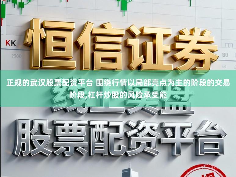 正规的武汉股票配资平台 围绕行情以局部亮点为主的阶段的交易阶段,杠杆炒股的风险承受能